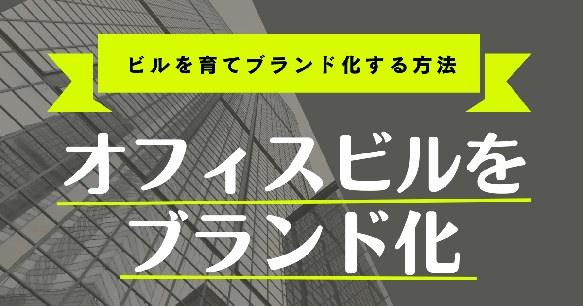 ブランド化するオフィスビル ─ 継続的な情報発信が資産価値を高める