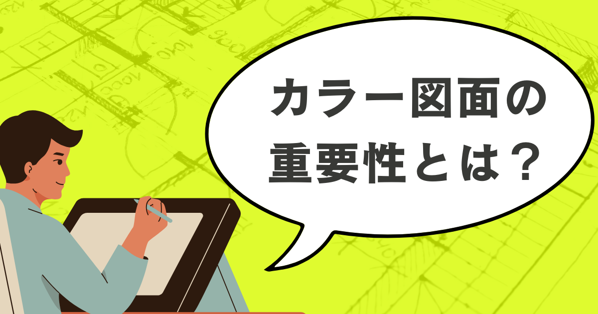 カラー図面の重要性とは？見せ方ひとつで変わる物件の伝わり方
